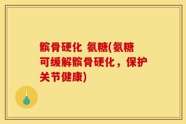 髌骨硬化 氨糖(氨糖可缓解髌骨硬化，保护关节健康)