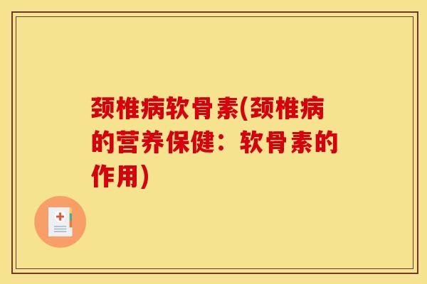 颈椎病软骨素(颈椎病的营养保健：软骨素的作用)