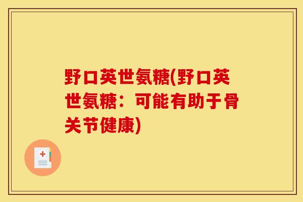 野口英世氨糖(野口英世氨糖：可能有助于骨关节健康)
