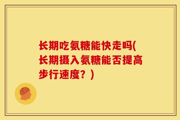 长期吃氨糖能快走吗(长期摄入氨糖能否提高步行速度？)