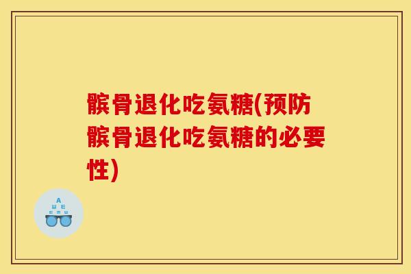 髌骨退化吃氨糖(预防髌骨退化吃氨糖的必要性)