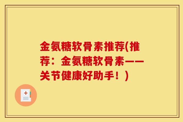金氨糖软骨素推荐(推荐：金氨糖软骨素——关节健康好助手！)