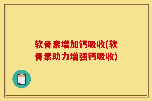 软骨素增加钙吸收(软骨素助力增强钙吸收)