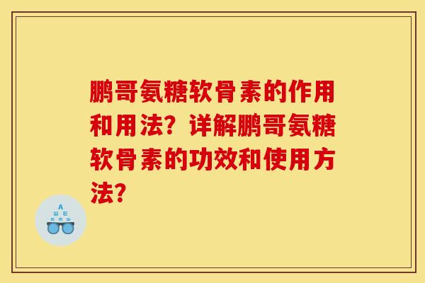 鹏哥氨糖软骨素的作用和用法？详解鹏哥氨糖软骨素的功效和使用方法？