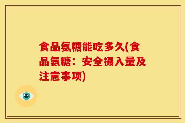 食品氨糖能吃多久(食品氨糖：安全摄入量及注意事项)