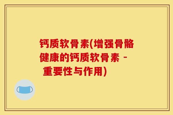 钙质软骨素(增强骨骼健康的钙质软骨素 - 重要性与作用)
