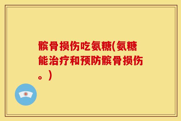 髌骨损伤吃氨糖(氨糖能治疗和预防髌骨损伤。)