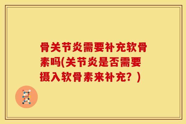 骨关节炎需要补充软骨素吗(关节炎是否需要摄入软骨素来补充？)
