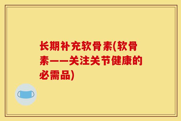 长期补充软骨素(软骨素——关注关节健康的必需品)