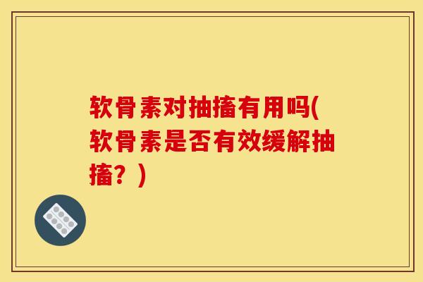 软骨素对抽搐有用吗(软骨素是否有效缓解抽搐？)