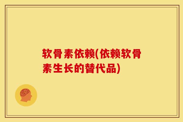 软骨素依赖(依赖软骨素生长的替代品)