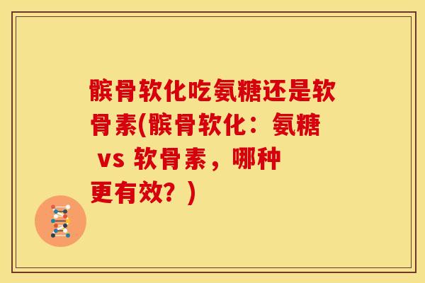 髌骨软化吃氨糖还是软骨素(髌骨软化：氨糖 vs 软骨素，哪种更有效？)