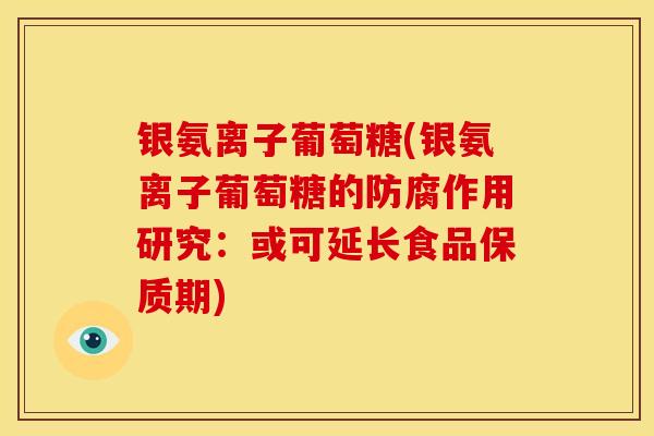 银氨离子葡萄糖(银氨离子葡萄糖的防腐作用研究：或可延长食品保质期)
