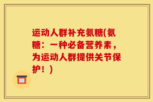 运动人群补充氨糖(氨糖：一种必备营养素，为运动人群提供关节保护！)