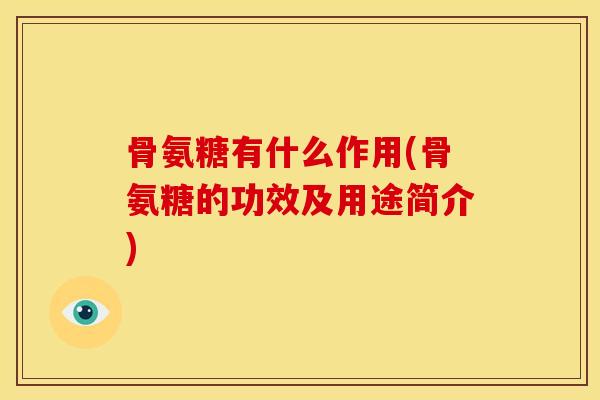 骨氨糖有什么作用(骨氨糖的功效及用途简介)