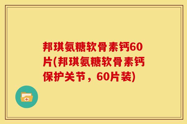 邦琪氨糖软骨素钙60片(邦琪氨糖软骨素钙保护关节，60片装)