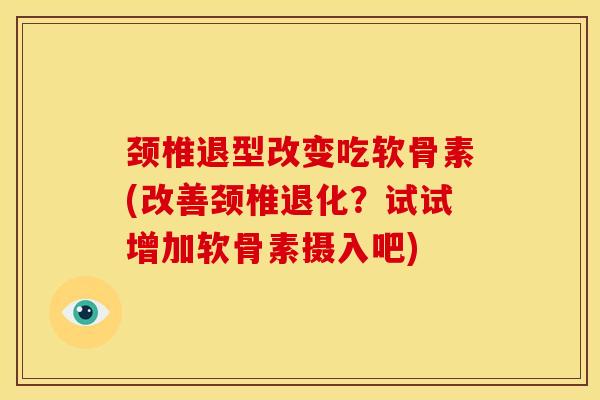 颈椎退型改变吃软骨素(改善颈椎退化？试试增加软骨素摄入吧)