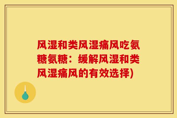 风湿和类风湿痛风吃氨糖氨糖：缓解风湿和类风湿痛风的有效选择)