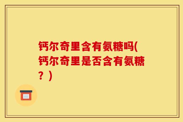 钙尔奇里含有氨糖吗(钙尔奇里是否含有氨糖？)