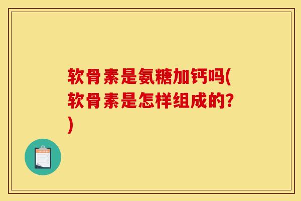 软骨素是氨糖加钙吗(软骨素是怎样组成的？)