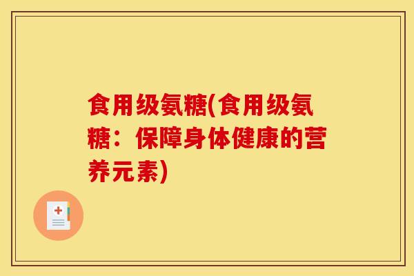 食用级氨糖(食用级氨糖：保障身体健康的营养元素)