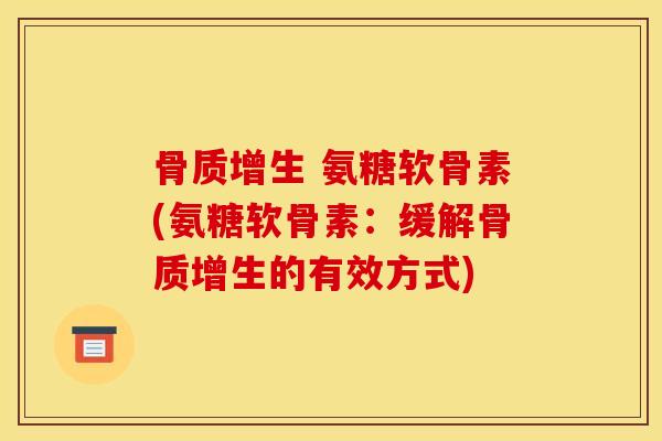 骨质增生 氨糖软骨素(氨糖软骨素：缓解骨质增生的有效方式)