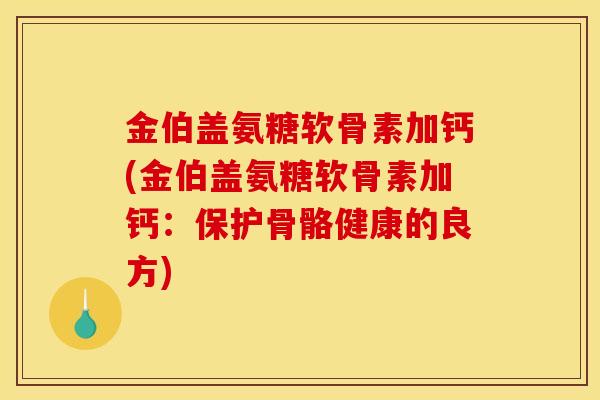 金伯盖氨糖软骨素加钙(金伯盖氨糖软骨素加钙：保护骨骼健康的良方)