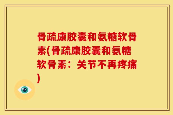 骨疏康胶囊和氨糖软骨素(骨疏康胶囊和氨糖软骨素：关节不再疼痛)
