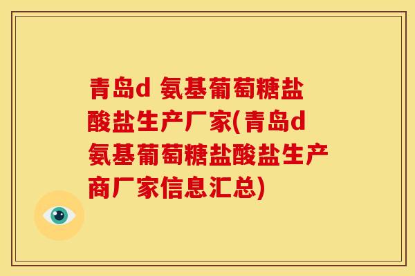 青岛d 氨基葡萄糖盐酸盐生产厂家(青岛d氨基葡萄糖盐酸盐生产商厂家信息汇总)