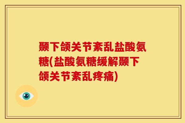 颞下颌关节紊乱盐酸氨糖(盐酸氨糖缓解颞下颌关节紊乱疼痛)