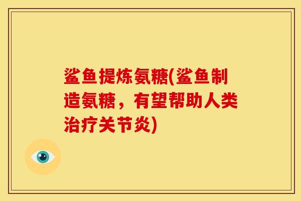 鲨鱼提炼氨糖(鲨鱼制造氨糖，有望帮助人类治疗关节炎)
