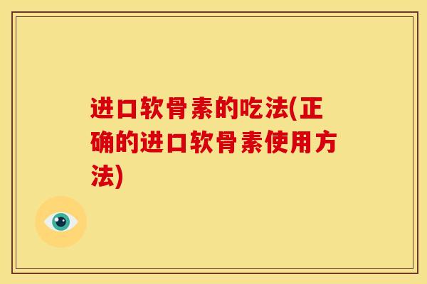 进口软骨素的吃法(正确的进口软骨素使用方法)