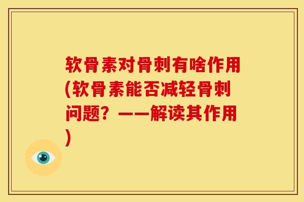 软骨素对骨刺有啥作用(软骨素能否减轻骨刺问题？——解读其作用)