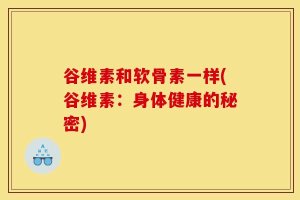 谷维素和软骨素一样(谷维素：身体健康的秘密)