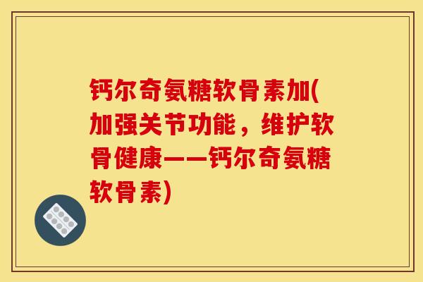 钙尔奇氨糖软骨素加(加强关节功能，维护软骨健康——钙尔奇氨糖软骨素)