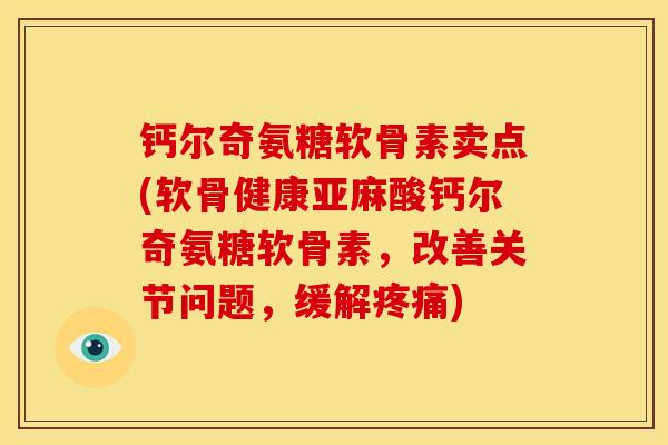 钙尔奇氨糖软骨素卖点(软骨健康亚麻酸钙尔奇氨糖软骨素，改善关节问题，缓解疼痛)