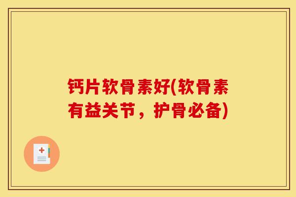 钙片软骨素好(软骨素有益关节，护骨必备)