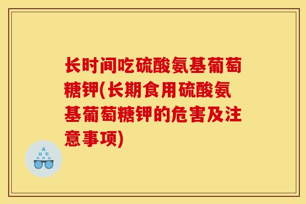 长时间吃硫酸氨基葡萄糖钾(长期食用硫酸氨基葡萄糖钾的危害及注意事项)