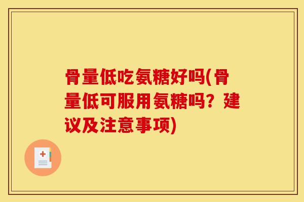 骨量低吃氨糖好吗(骨量低可服用氨糖吗？建议及注意事项)