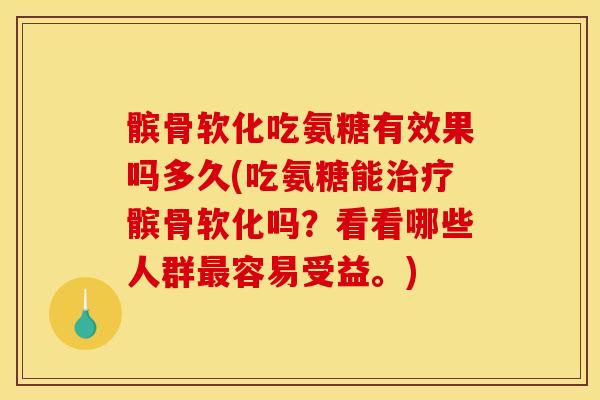 髌骨软化吃氨糖有效果吗多久(吃氨糖能治疗髌骨软化吗？看看哪些人群最容易受益。)