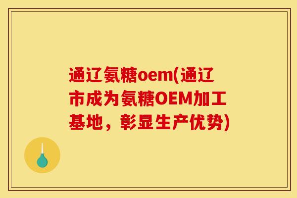 通辽氨糖oem(通辽市成为氨糖OEM加工基地，彰显生产优势)