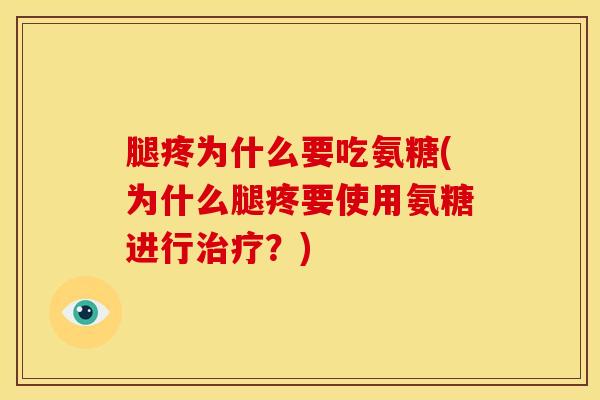 腿疼为什么要吃氨糖(为什么腿疼要使用氨糖进行治疗？)