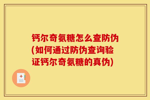 钙尔奇氨糖怎么查防伪(如何通过防伪查询验证钙尔奇氨糖的真伪)