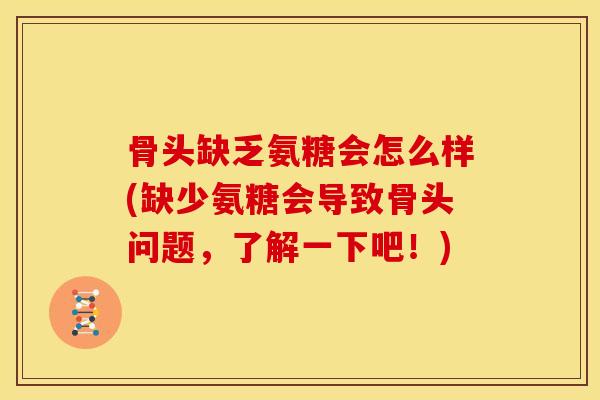 骨头缺乏氨糖会怎么样(缺少氨糖会导致骨头问题，了解一下吧！)