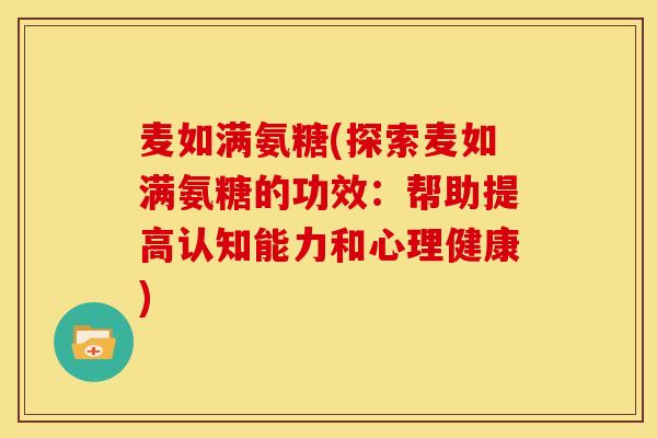 麦如满氨糖(探索麦如满氨糖的功效：帮助提高认知能力和心理健康)