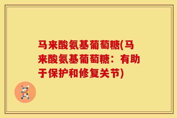 马来酸氨基葡萄糖(马来酸氨基葡萄糖：有助于保护和修复关节)