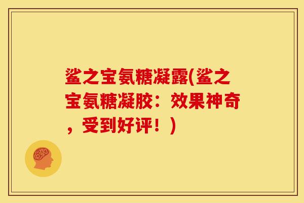 鲨之宝氨糖凝露(鲨之宝氨糖凝胶：效果神奇，受到好评！)