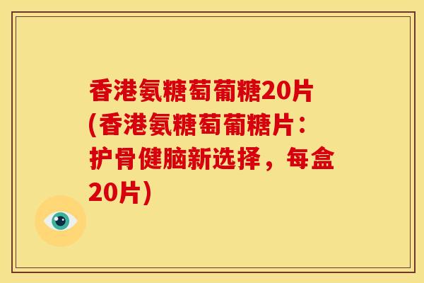 香港氨糖萄葡糖20片(香港氨糖萄葡糖片：护骨健脑新选择，每盒20片)
