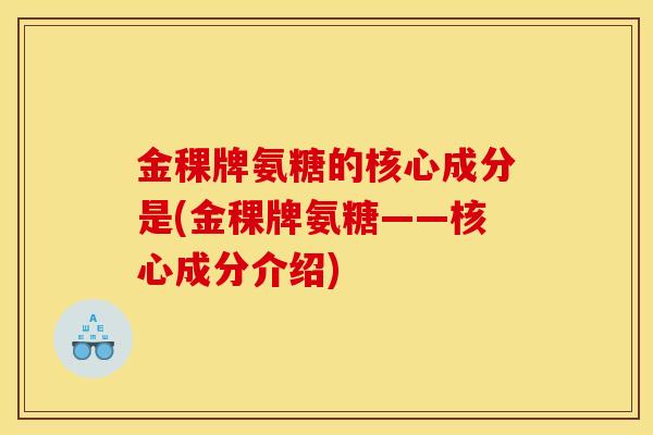 金稞牌氨糖的核心成分是(金稞牌氨糖——核心成分介绍)