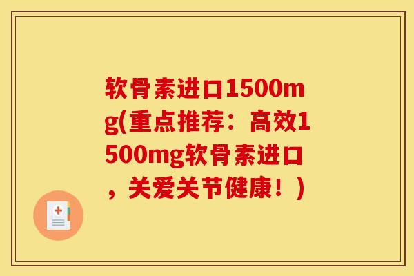 软骨素进口1500mg(重点推荐：高效1500mg软骨素进口，关爱关节健康！)
